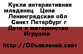 Кукла интерактивная младенец › Цена ­ 1 100 - Ленинградская обл., Санкт-Петербург г. Дети и материнство » Игрушки   